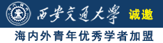 深夜操逼视频操爽诚邀海内外青年优秀学者加盟西安交通大学